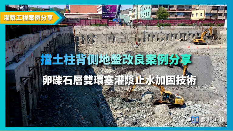 擋土柱背側地質改良案例分享- 卵礫石層雙環塞灌漿止水加固技術