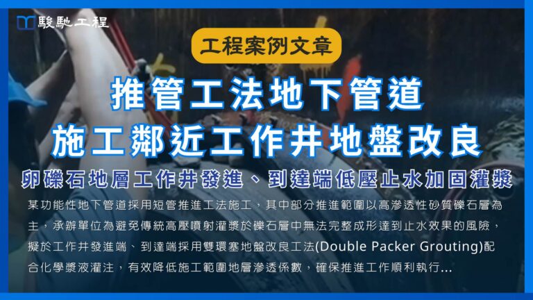 推管工法地下管道施工鄰近工作井地盤改良-卵礫石地層工作井發進、到達端低壓止水加固灌漿