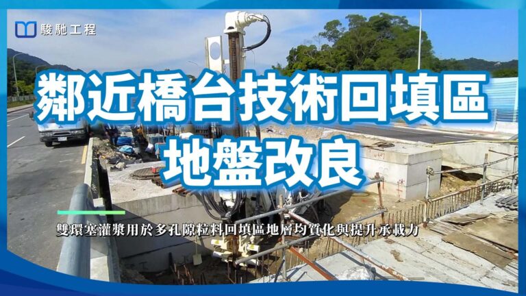 【工程案例影片】鄰近橋台技術回填區地盤改良-雙環塞灌漿用於多孔隙粒料回填區地層均質化與提升承載力