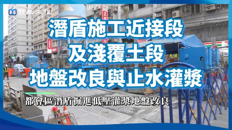 【工程案例影片】潛盾施工近接段及淺覆土段地盤改良與止水灌漿-都會區潛盾掘進低壓灌漿地盤改良